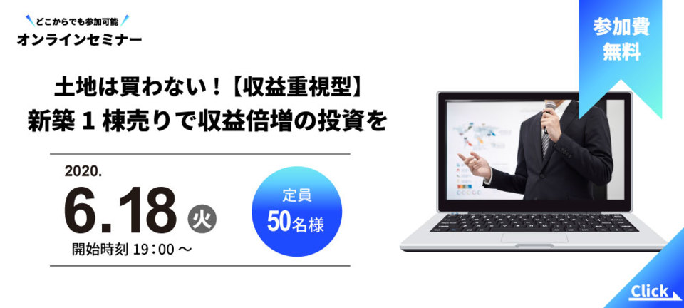 【オンラインセミナー】
土地は買わない!【収益重視型】新築1棟売りで収益倍増の投資を
土地を買う投資はもう古い!?土地0円で利回り10％を超える新たな不動産投資