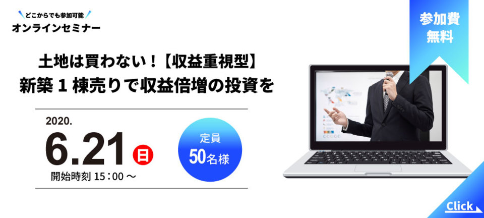 【オンラインセミナー】
土地は買わない!【収益重視型】新築1棟売りで収益倍増の投資を
土地を買う投資はもう古い!?土地0円で利回り10％を超える新たな不動産投資