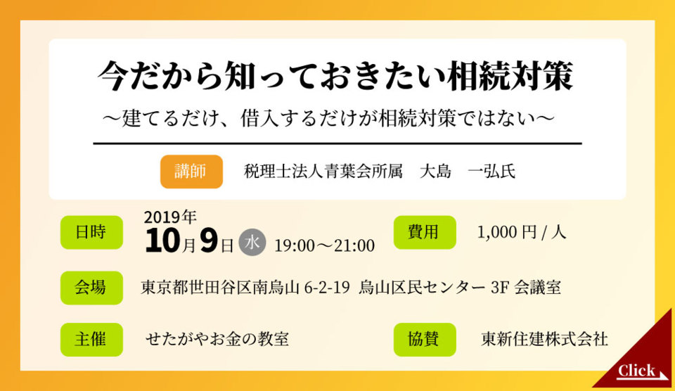 今だからしっておきたい相続対策
～建てるだけ、借入するだけが相続対策ではない～
・主催：せたがやお金の教室　・協賛：東新住建株式会社