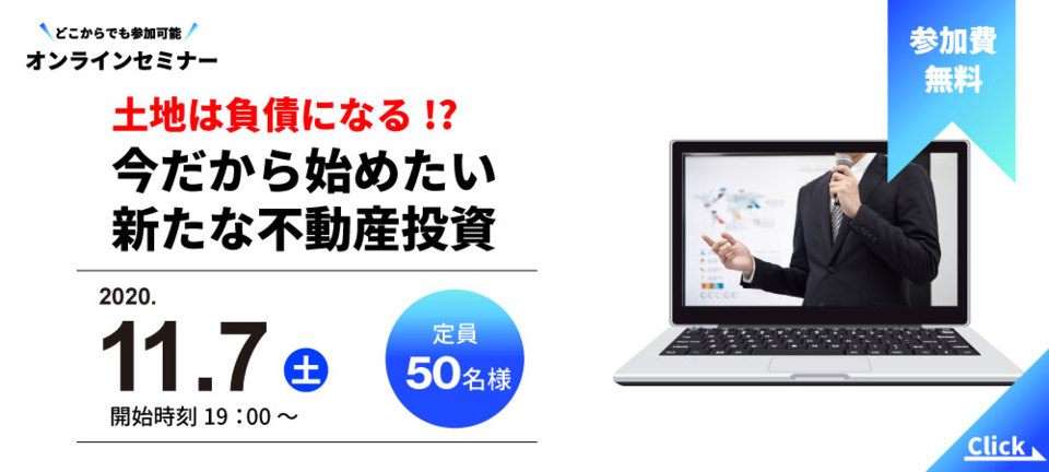 【オンラインセミナー】
土地は負債になる!?今だから始めたい不動産投資