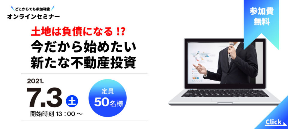 【オンラインセミナー】
土地は負債になる!?今だから始めたい不動産投資